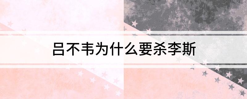 吕不韦为什么要杀李斯