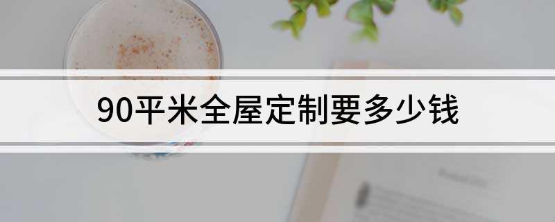 90平米全屋定制要多少钱