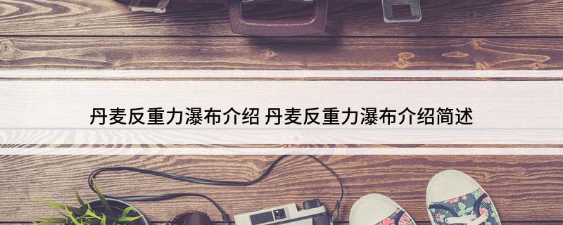 丹麦反重力瀑布介绍(丹麦反重力瀑布介绍简述)