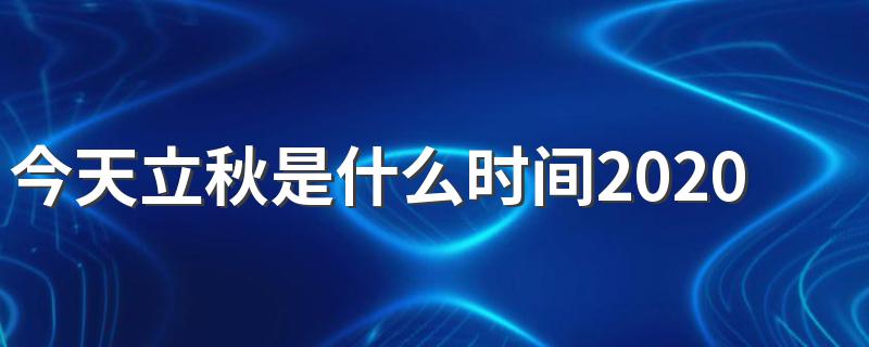 2020立秋是什么时间_今天立秋是什么时间2020