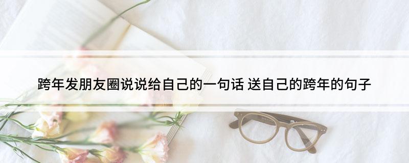 跨年发朋友圈说说给自己的一句话(送自己的跨年的句子)