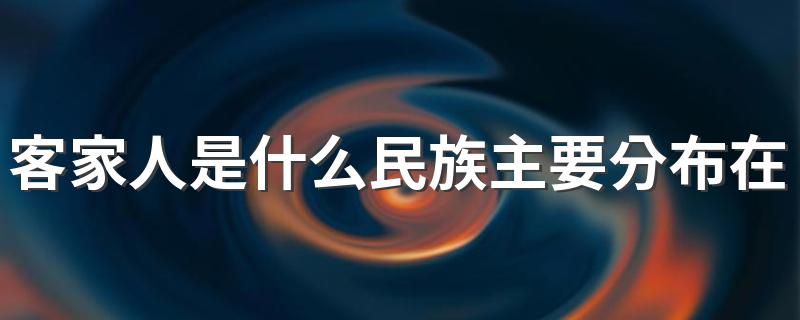 你的身边有客家人吗_客家人是什么民族主要分布在哪