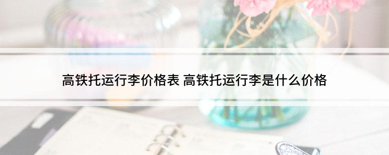 高铁托运行李价格表