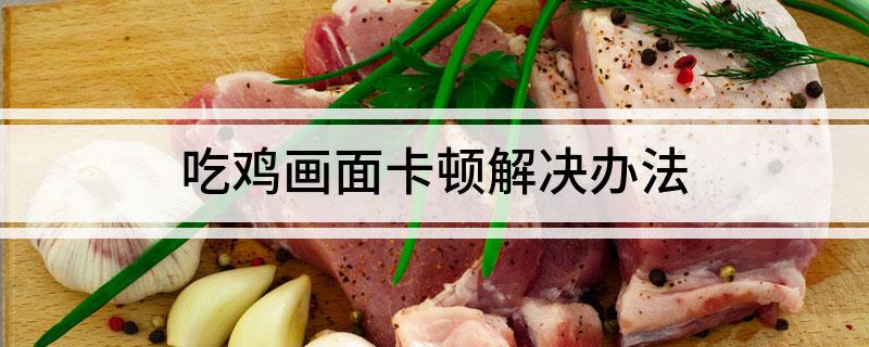 吃鸡画面卡顿解决办法