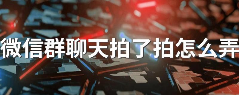 拍了拍注意事项_微信群聊天拍了拍怎么弄