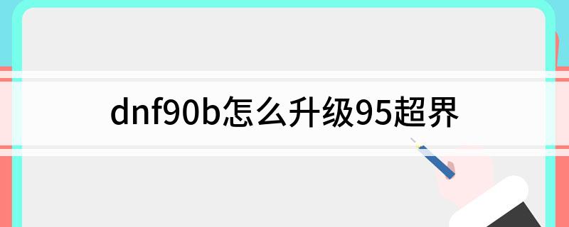 dnf90b怎么升级95超界