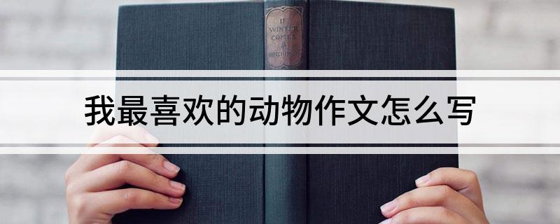 我最喜欢的动物作文怎么写