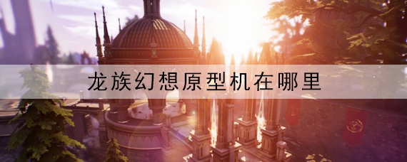 龙族幻想原型机在哪里