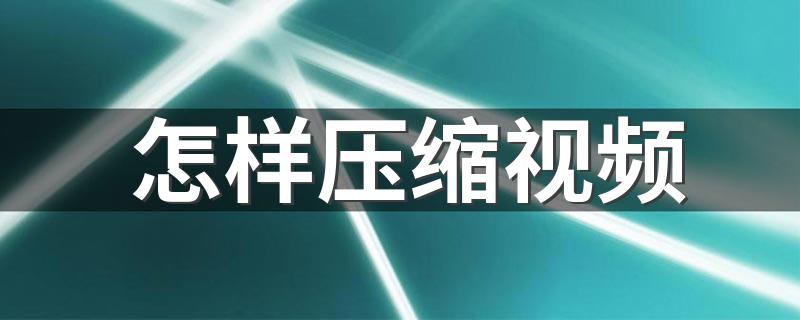 使用电脑压缩视频的方法_怎样压缩视频