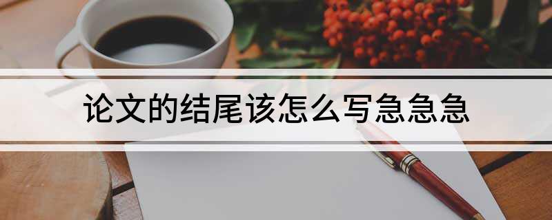 论文的结尾该怎么写急急急