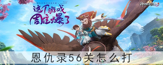 神雕侠侣2恩仇录56关怎么打(恩仇录56关怎么过_神雕侠侣2)