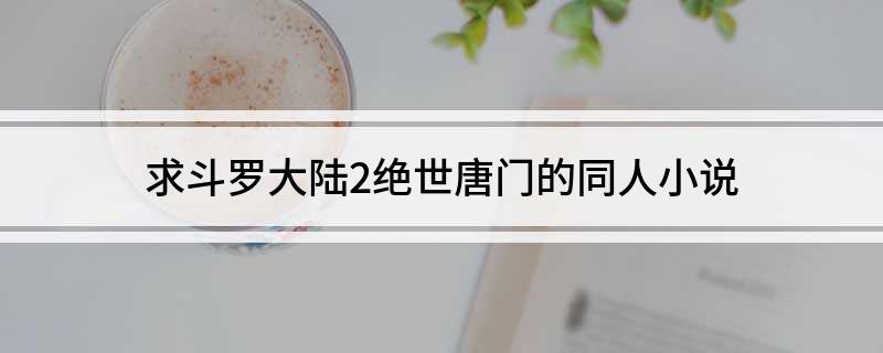 求斗罗大陆2绝世唐门的同人小说