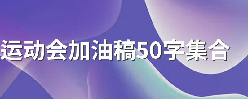 运动会加油稿范文50字精选7篇_运动会加油稿50字集合