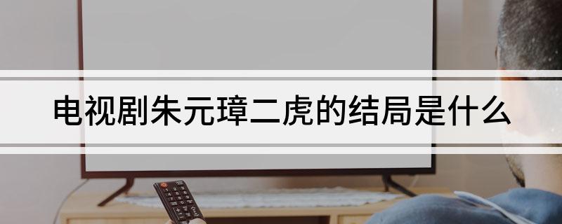 电视剧朱元璋二虎的结局是什么