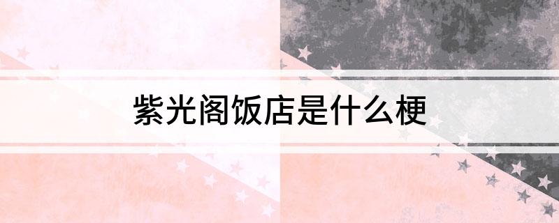 紫光阁饭店是什么梗