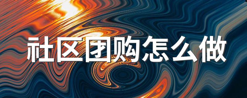 如何做社区团购_社区团购怎么做