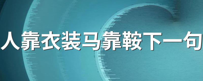 俗语人靠衣装马靠鞍下一句是什么_人靠衣装马靠鞍下一句