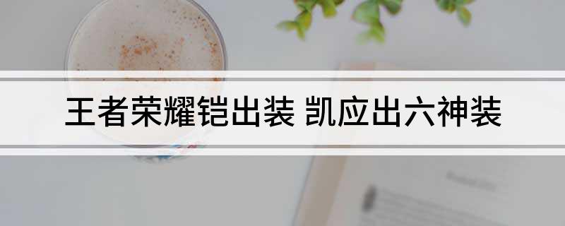 王者荣耀铠出装(凯应出六神装)