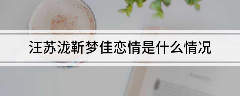 汪苏泷靳梦佳恋情是什么情况