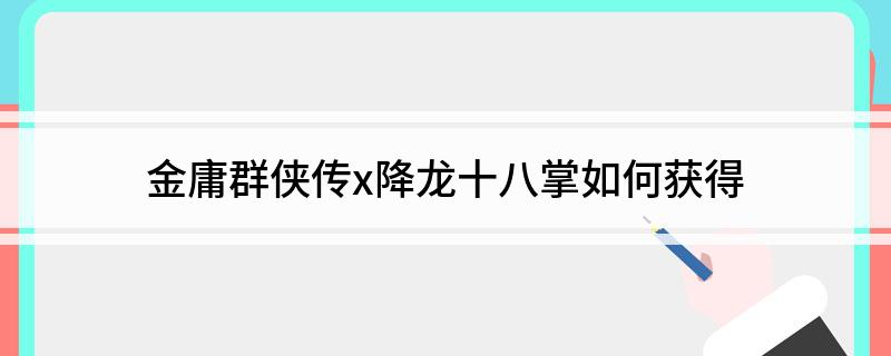 金庸群侠传x降龙十八掌如何获得