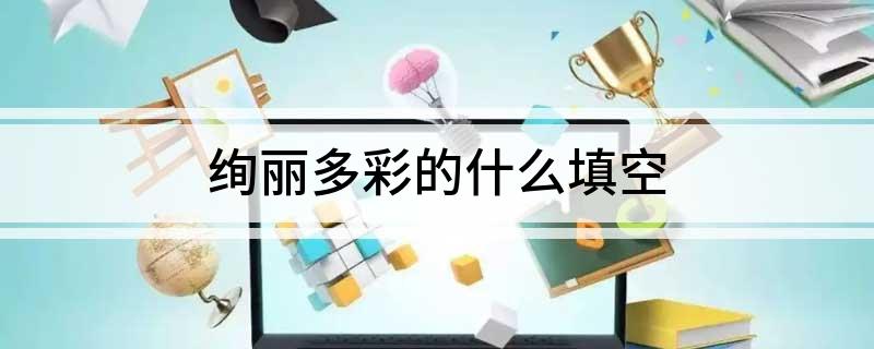绚丽多彩的什么填空