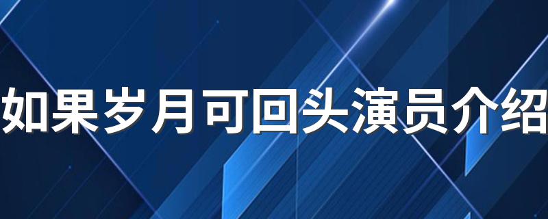 4位主演逐一介绍_如果岁月可回头演员介绍