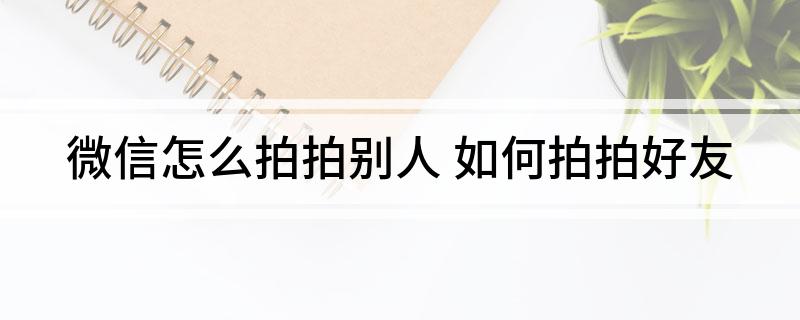 微信怎么拍拍别人(如何拍拍好友)