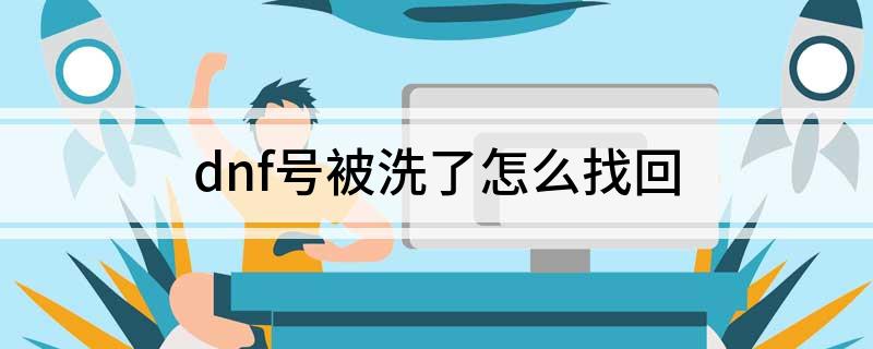 dnf号被洗了怎么找回(dnf号被洗了找回方法介绍)