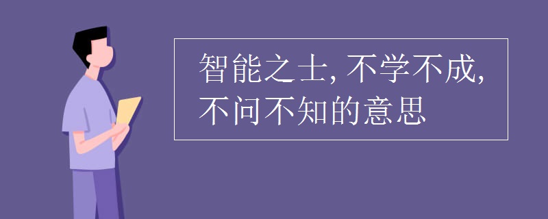 智能之士,不学不成,不问不知的意思