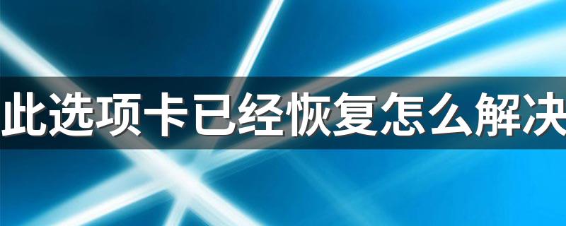 此选项卡已经恢复怎么解决介绍_此选项卡已经恢复怎么解决