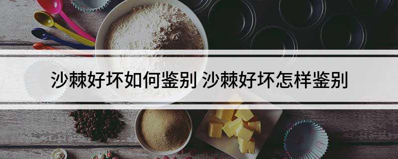 沙棘好坏如何鉴别(沙棘好坏怎样鉴别)