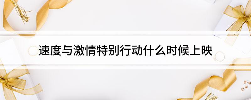 速度与激情特别行动什么时候上映