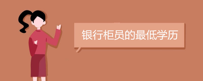银行柜员的最低学历是什么