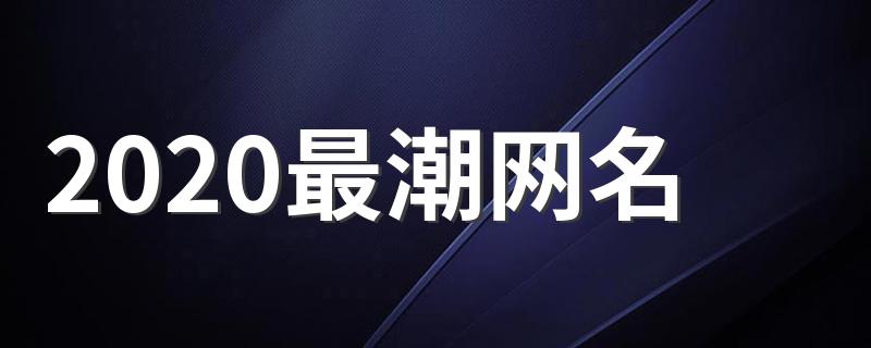 这些名字可以作为参考_2020最潮网名