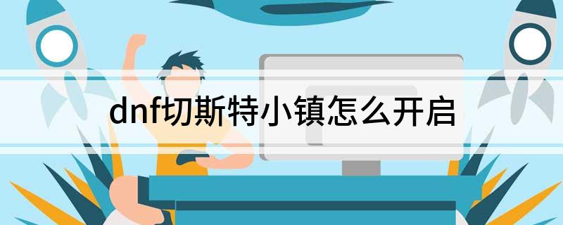 dnf切斯特小镇怎么开启