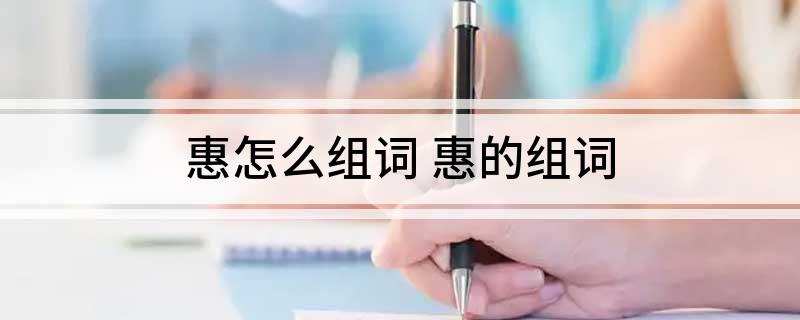 惠怎么组词(惠的组词)