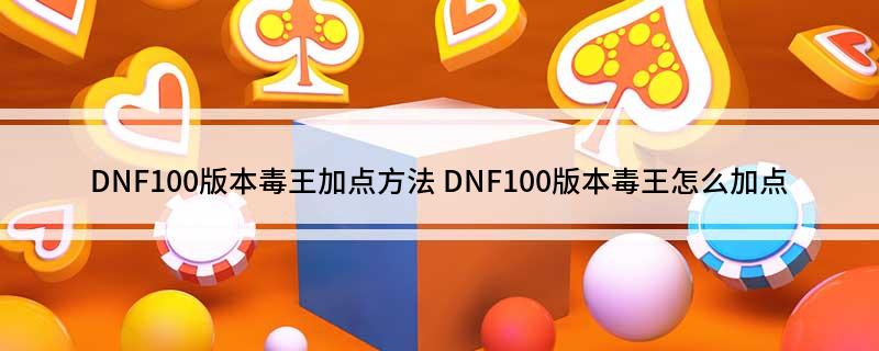 DNF100版本毒王加点方法(DNF100版本毒王怎么加点)
