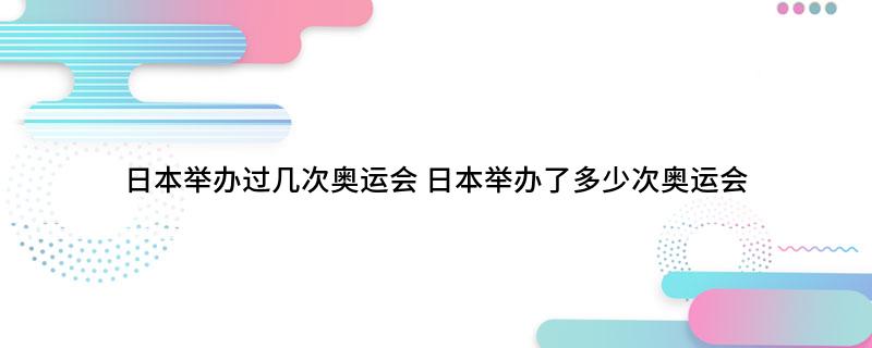 日本举办过几次奥运会(日本举办了多少次奥运会)
