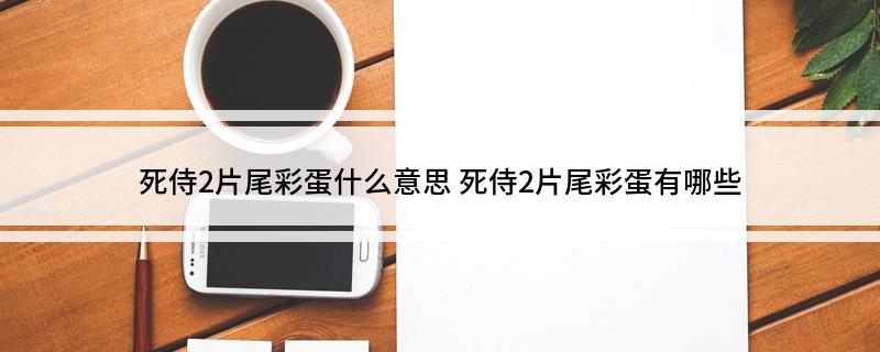 死侍2片尾彩蛋什么意思(死侍2片尾彩蛋有哪些)
