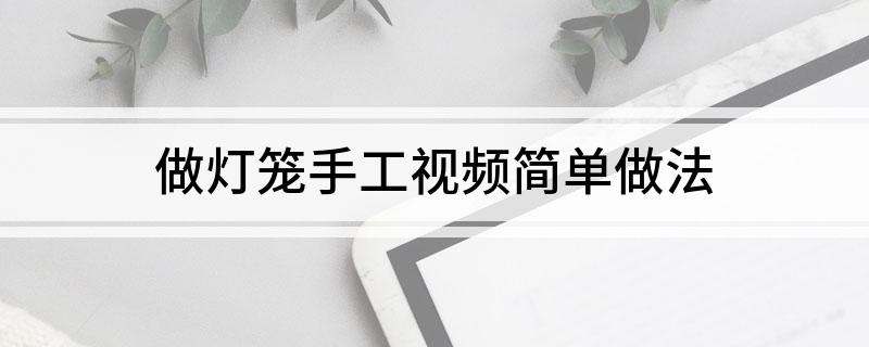 做灯笼手工视频简单做法