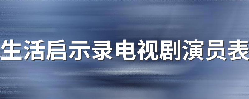 生活启示录演员介绍_生活启示录电视剧演员表