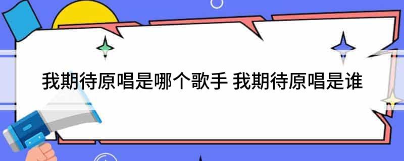 我期待原唱是哪个歌手(我期待原唱是谁)