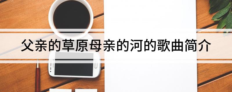 父亲的草原母亲的河的歌曲简介