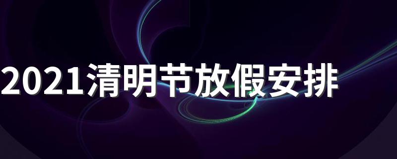2021清明节放假如何安排_2021清明节放假安排