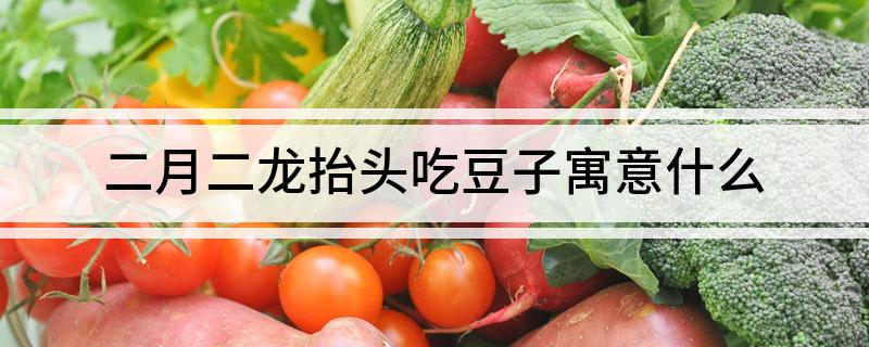 二月二龙抬头吃豆子寓意什么