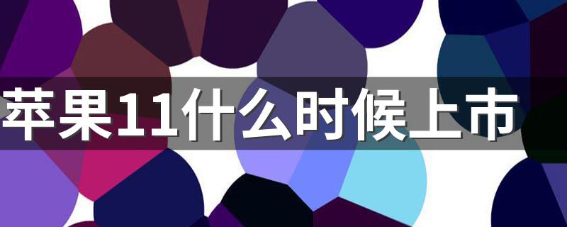 iPhone11什么时间可以买_苹果11什么时候上市