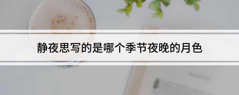 静夜思写的是哪个季节夜晚的月色