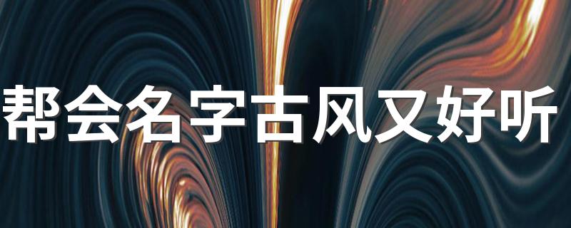 帮会古风又好听的名字_帮会名字古风又好听