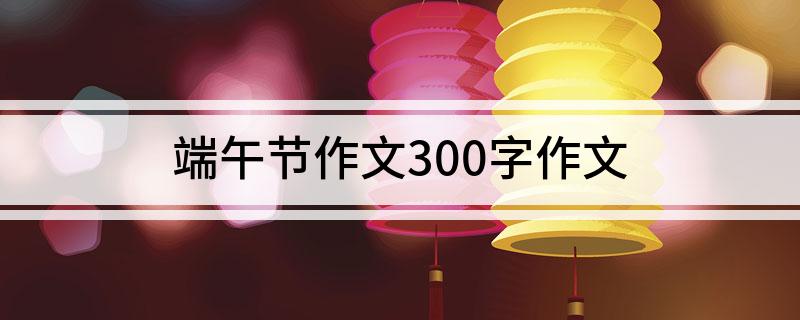 端午节作文300字作文