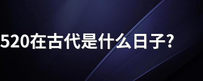 520在古代有含义吗_520在古代是什么日子?